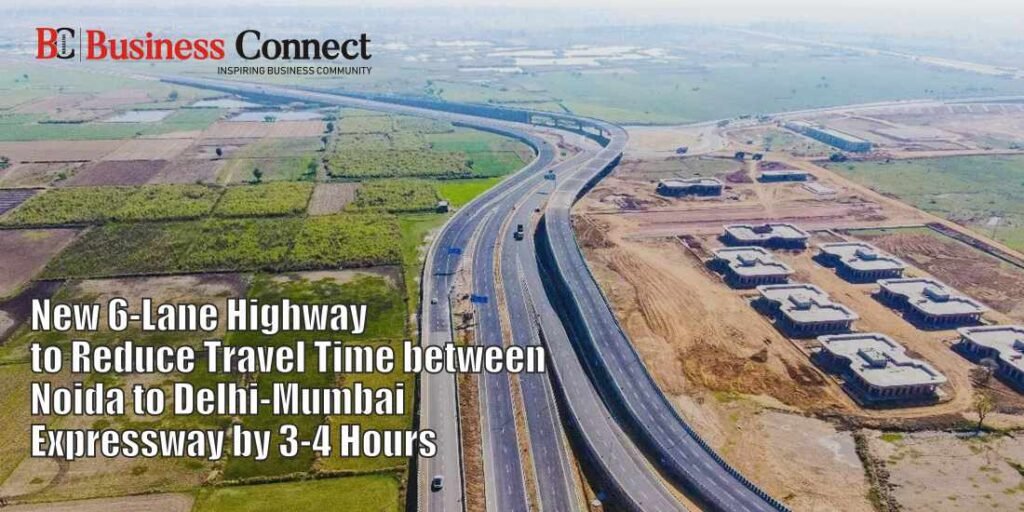 New 6-Lane Highway to Reduce Travel Time between Noida to Delhi-Mumbai Expressway by 3-4 Hours